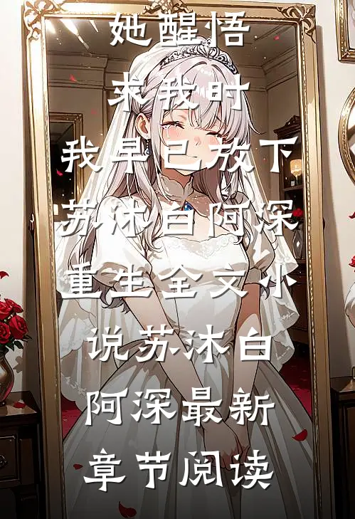 她醒悟求我时，我早已放下苏沐白阿深重生全文小说苏沐白阿深最新章节阅读