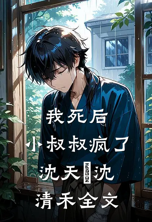 我死后，小叔叔疯了沈天璟沈清禾全文