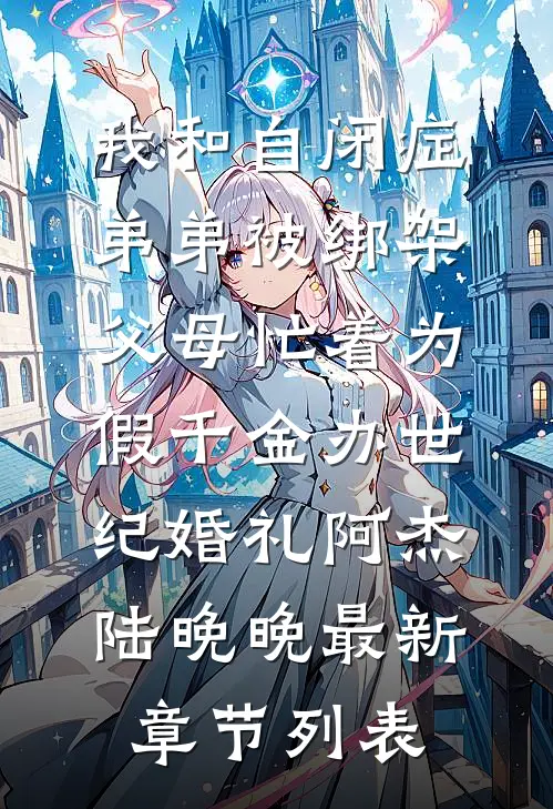 我和自闭症弟弟被绑架，父母忙着为假千金办世纪婚礼阿杰陆晚晚最新章节列表