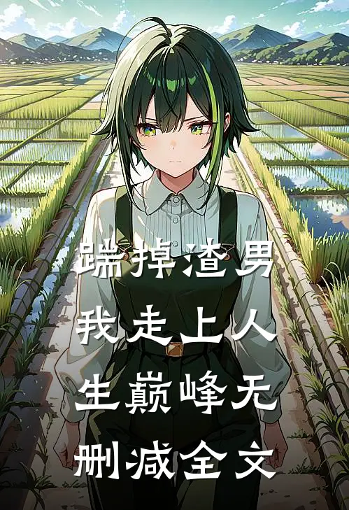 踹掉渣男，我走上人生巅峰无删减全文
