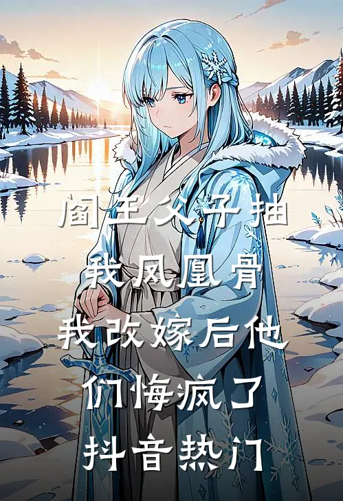 阎王父子抽我凤凰骨，我改嫁后他们悔疯了抖音热门