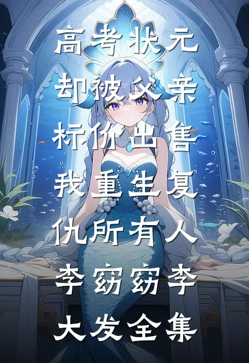 高考状元却被父亲标价出售，我重生复仇所有人李窈窈李大发 全集