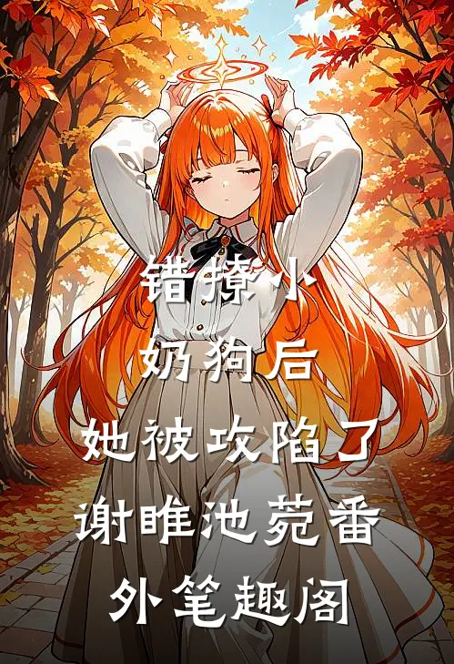 错撩小奶狗后，她被攻陷了：谢睢池菀番外笔趣阁