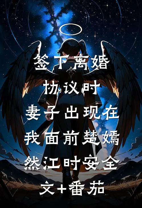 签下离婚协议时，妻子出现在我面前楚嫣然江时安全文+番茄