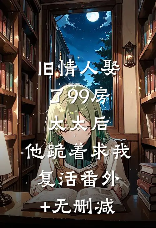 旧情人娶了99房太太后，他跪着求我复活番外+无删减