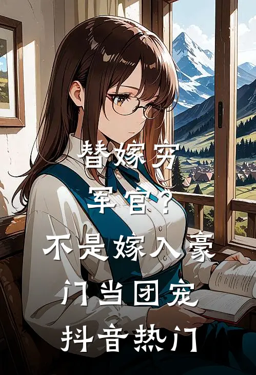 替嫁穷军官？不，是嫁入豪门当团宠抖音热门