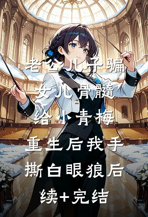 老公儿子骗女儿骨髓给小青梅，重生后我手撕白眼狼后续+完结