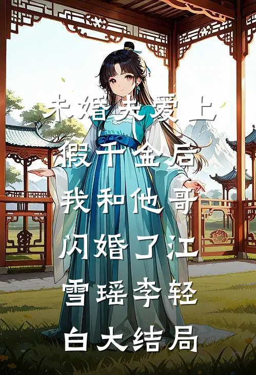 未婚夫爱上假千金后，我和他哥闪婚了江雪瑶李轻白大结局