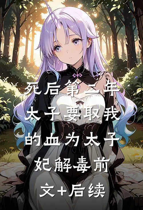 死后第二年，太子要取我的血为太子妃解毒前文+后续