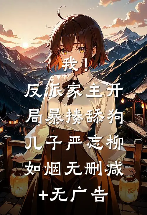 我！反派家主，开局暴揍舔狗儿子严忘柳如烟无删减+无广告