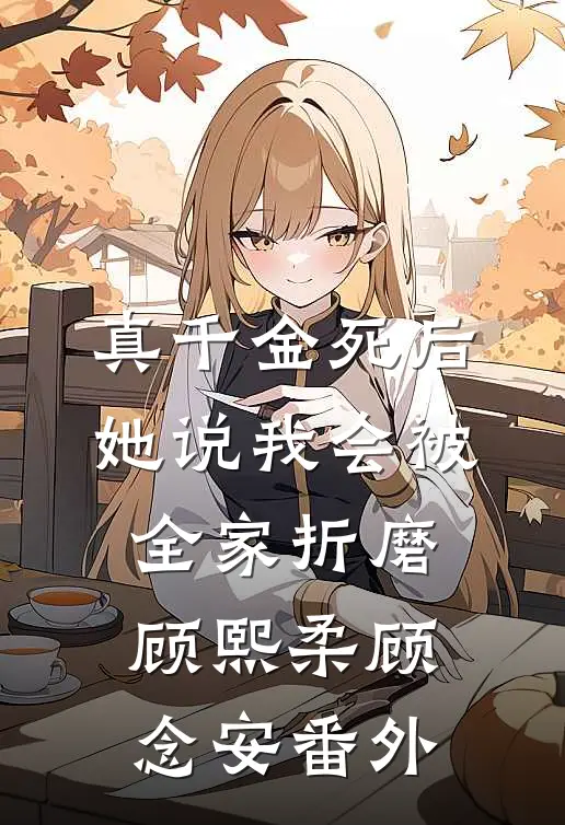 真千金死后，她说我会被全家折磨顾熙柔顾念安 番外