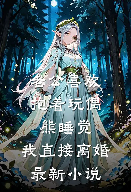 老公喜欢抱着玩偶熊睡觉,我直接离婚最新小说