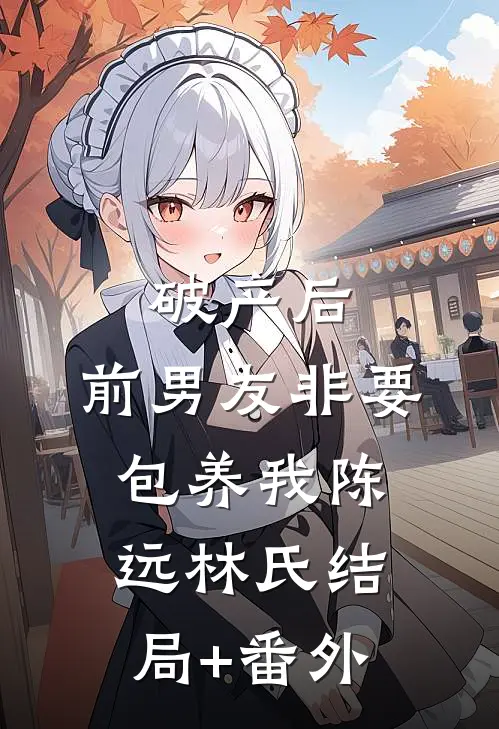 破产后，前男友非要包养我陈远林氏结局+番外