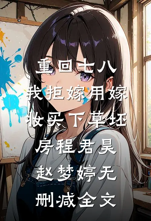 重回七八，我拒嫁用嫁妆买下草坯房程君昊赵梦婷无删减全文