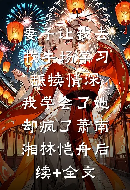 妻子让我去牧牛场学习舐犊情深，我学会了她却疯了萧南湘林恺舟后续+全文