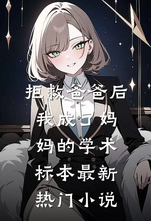 拒救爸爸后，我成了妈妈的学术标本最新热门小说