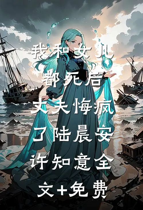 我和女儿都死后，丈夫悔疯了陆晨安许知意全文+免费