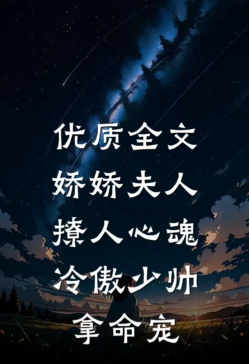 优质全文娇娇夫人撩人心魂，冷傲少帅拿命宠