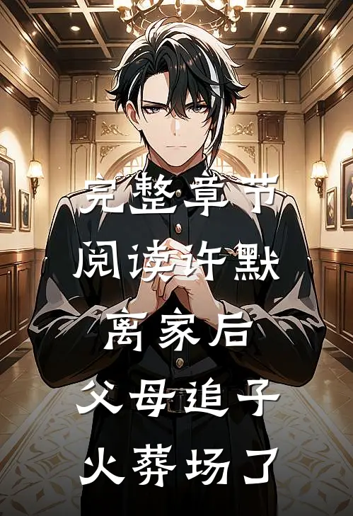 完整章节阅读许默:离家后，父母追子火葬场了