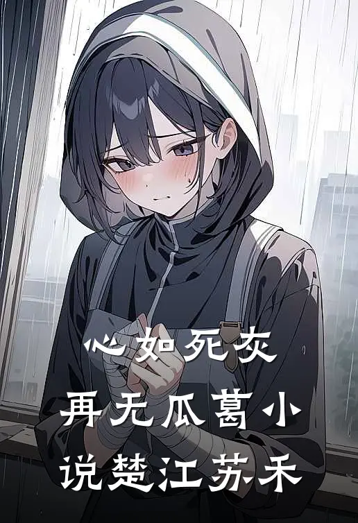 心如死灰，再无瓜葛小说楚江苏禾