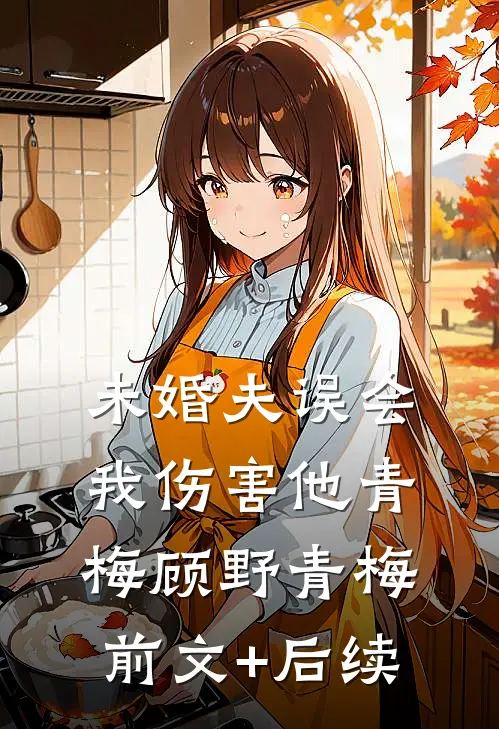 未婚夫误会我伤害他青梅顾野青梅前文+后续