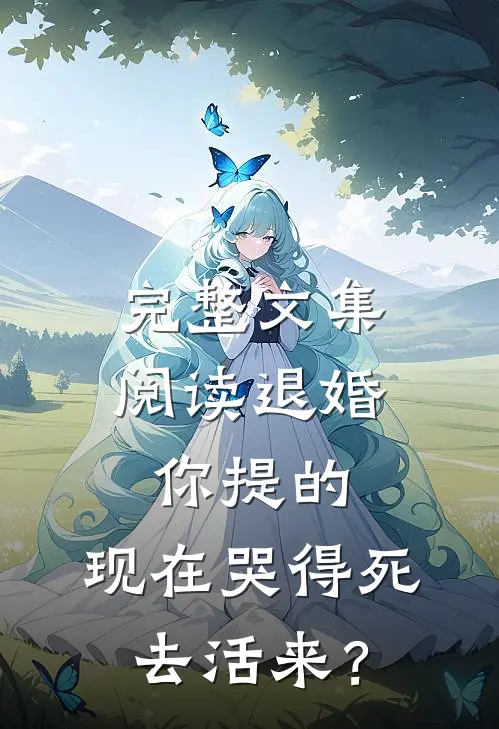 完整文集阅读退婚你提的，现在哭得死去活来？