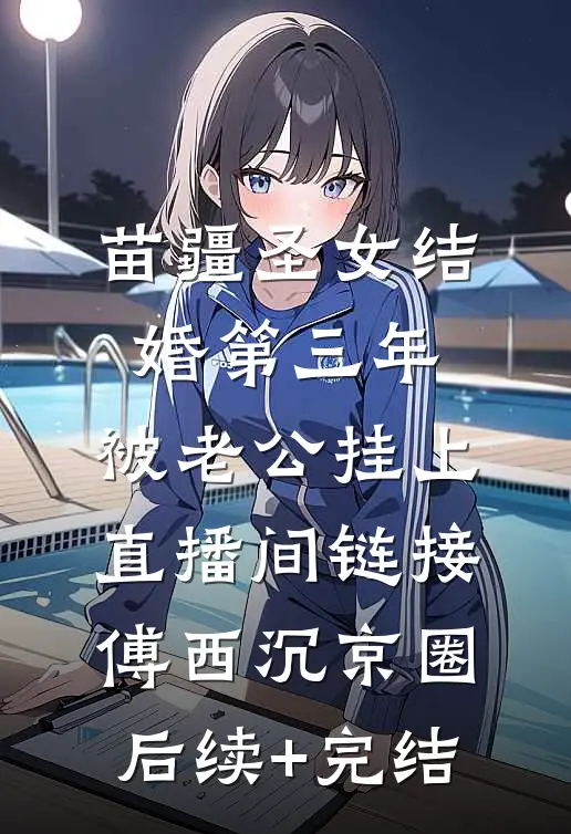 苗疆圣女结婚第三年，被老公挂上直播间链接傅西沉京圈后续+完结