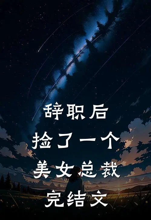 辞职后，捡了一个美女总裁完结文