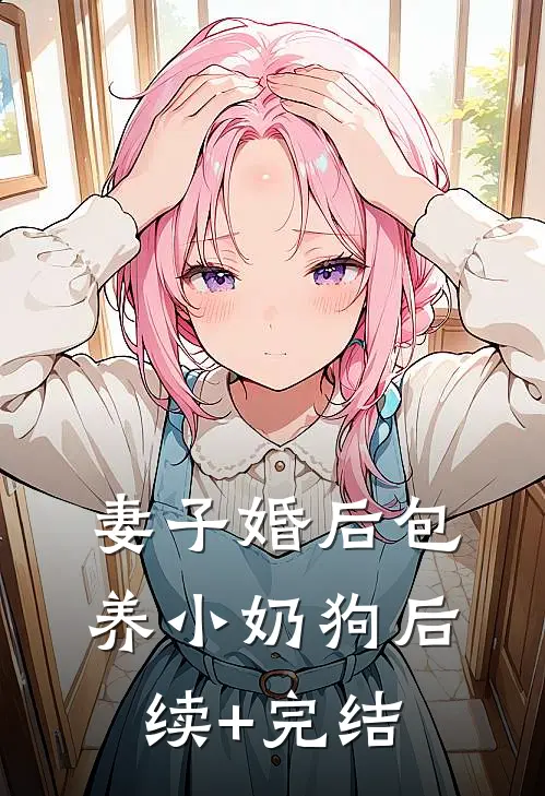 妻子婚后包养小奶狗后续+完结