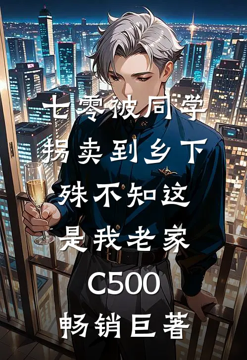 七零被同学拐卖到乡下，殊不知这是我老家C500畅销巨著