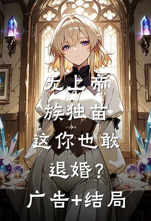 无上帝族独苗，这你也敢退婚？广告+结局