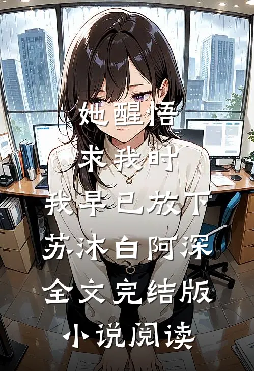 她醒悟求我时，我早已放下苏沐白阿深全文完结版小说阅读