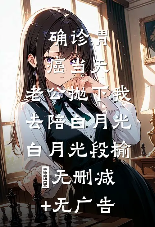 确诊胃癌当天，老公抛下我去陪白月光白月光段榆璟无删减+无广告