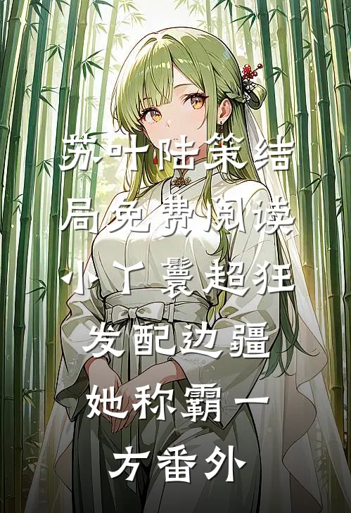 苏叶陆策结局免费阅读小丫鬟超狂，发配边疆她称霸一方番外