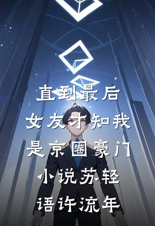 直到最后，女友才知我是京圈豪门小说苏轻语许流年