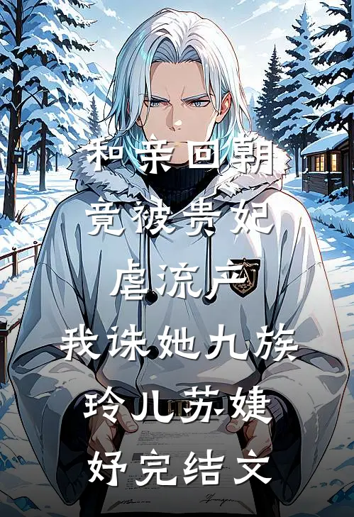 和亲回朝，竟被贵妃虐流产，我诛她九族玲儿苏婕妤完结文