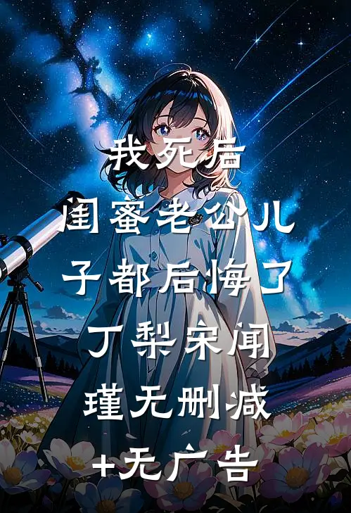 我死后，闺蜜老公儿子都后悔了丁梨宋闻瑾无删减+无广告