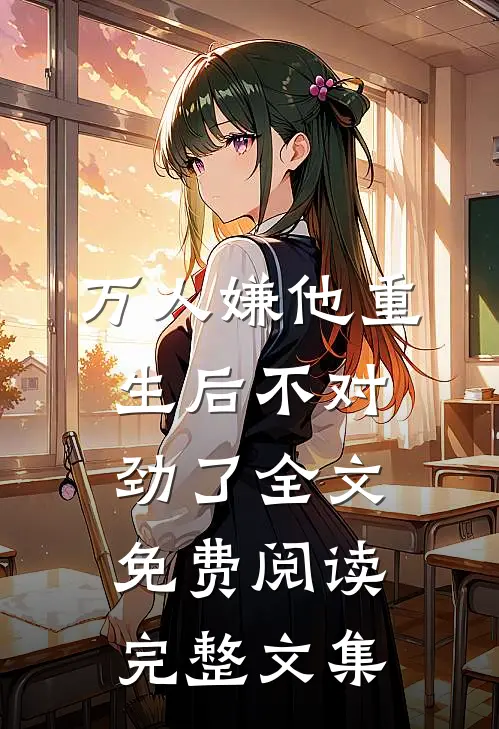 万人嫌他重生后不对劲了全文免费阅读完整文集