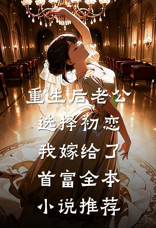 重生后老公选择初恋，我嫁给了首富全本小说推荐