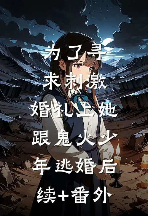 为了寻求刺激，婚礼上她跟鬼火少年逃婚后续+番外