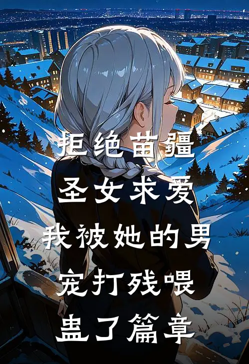 拒绝苗疆圣女求爱，我被她的男宠打残喂蛊了篇章