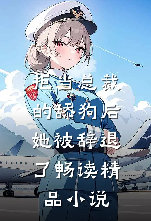 拒当总裁的舔狗后，她被辞退了畅读精品小说