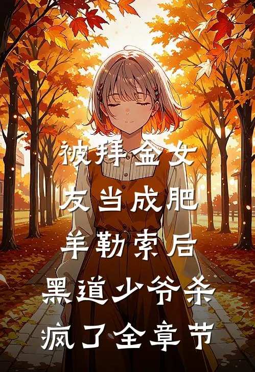 被拜金女友当成肥羊勒索后，黑道少爷杀疯了全章节