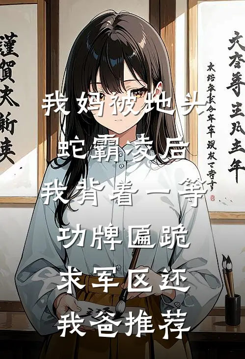 我妈被地头蛇霸凌后，我背着一等功牌匾跪求军区还我爸推荐