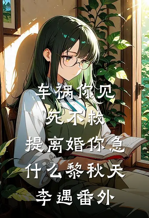 车祸你见死不救，提离婚你急什么黎秋天李遇 番外