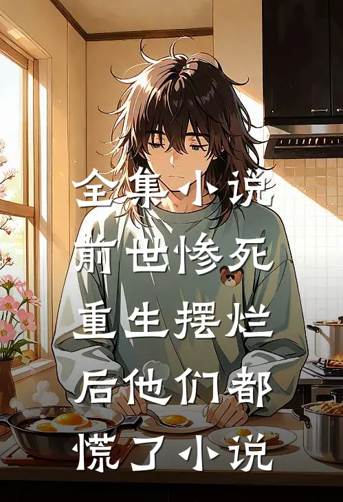 全集小说前世惨死,重生摆烂后他们都慌了小说
