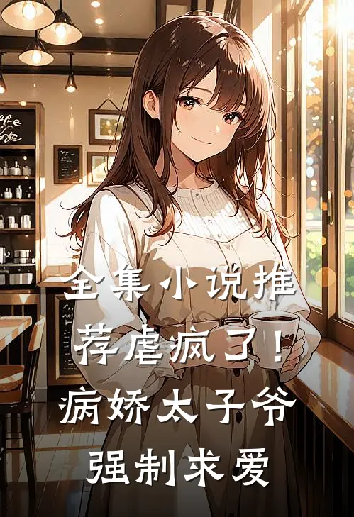 全集小说推荐虐疯了！病娇太子爷强制求爱