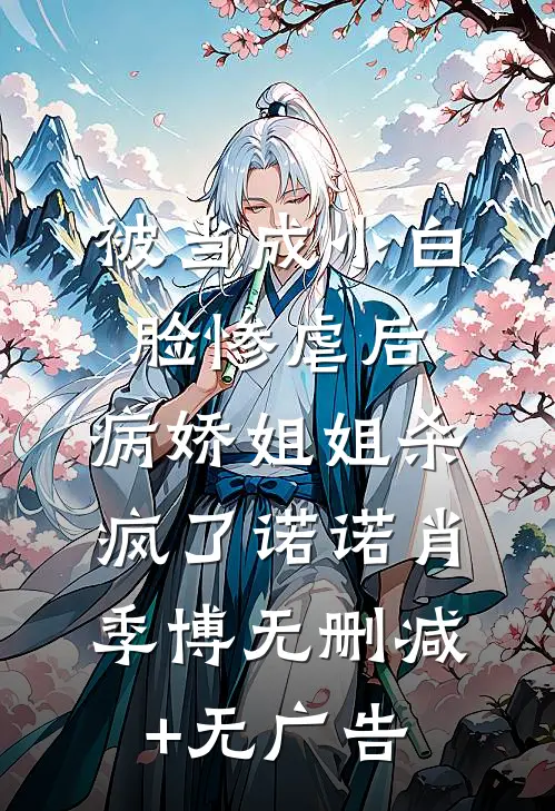 被当成小白脸惨虐后，病娇姐姐杀疯了诺诺肖季博无删减+无广告