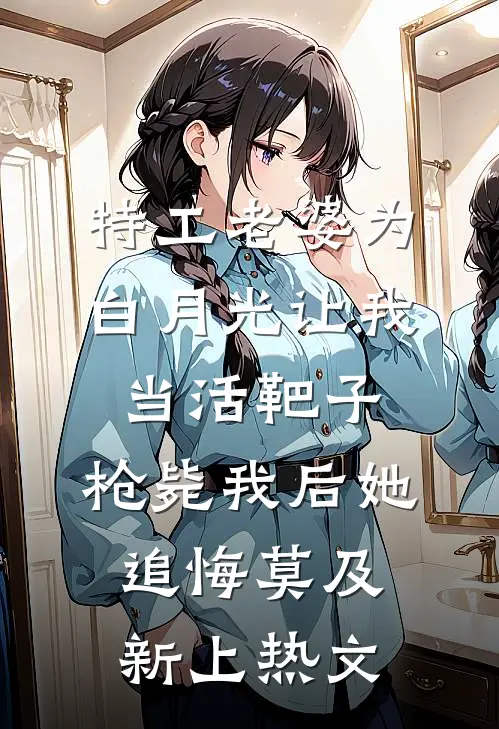 特工老婆为白月光让我当活靶子，枪毙我后她追悔莫及新上热文