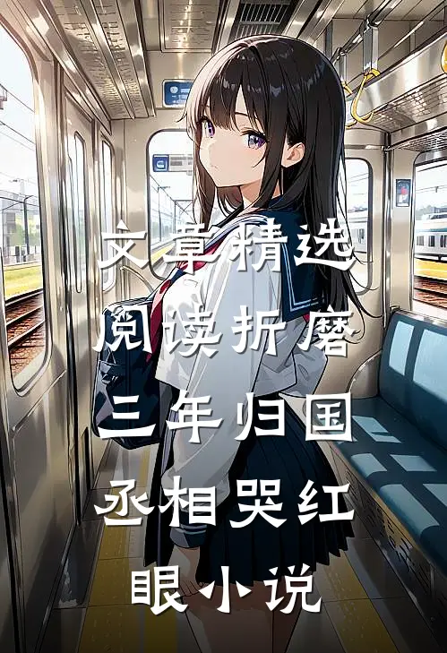文章精选阅读折磨三年归国,丞相哭红眼小说